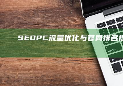 SEOPC流量优化与官网排名提升策略